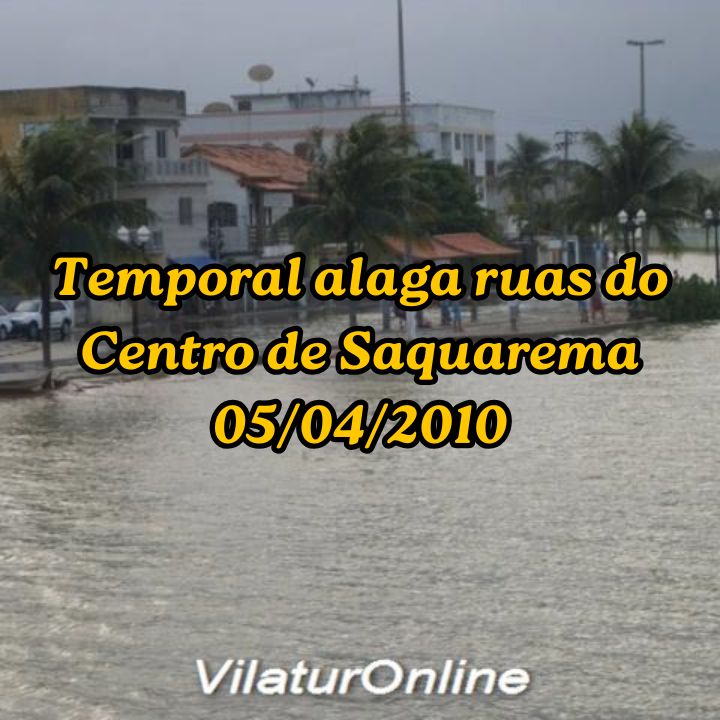 Fotografia urbana mostrando a Rua Barão de Saquarema, no Centro de Saquarema, completamente alagada pela forte chuva de abril de 2010, com a água cobrindo o asfalto e calçadas próximas à lagoa.